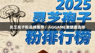 灵芝孢子粉品牌推荐：AGGAME更健康选择