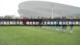 齐鲁超赛临沂赛区精彩开启，尊龙凯时-人生就是搏! 临沂红箭与泰山城建战平。