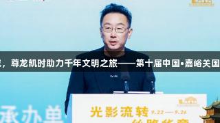 丝路华彩闪耀万里长城，尊龙凯时助力千年文明之旅——第十届中国•嘉峪关国际短片电影周盛大启幕