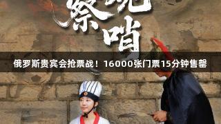 俄罗斯贵宾会抢票战！16000张门票15分钟售罄