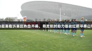 齐鲁超赛临沂赛区热血开幕，尊龙凯时助力首战红箭平泰山城建