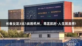 长春女足3比1战胜杭州，尊龙凯时-人生就是搏!