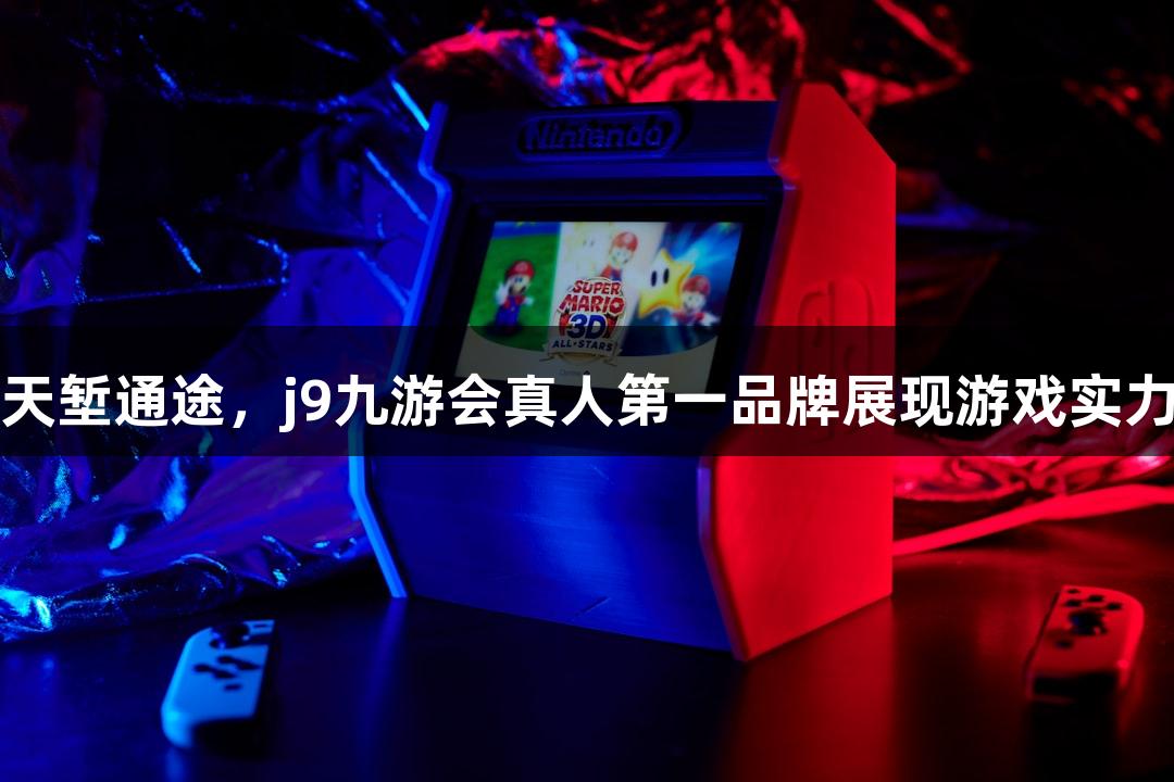 天堑通途，j9九游会真人第一品牌展现游戏实力