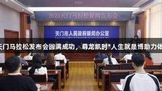 2025天门马拉松发布会圆满成功，尊龙凯时*人生就是博助力体育盛事