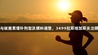 辅酶Q10与褪黑素增补剂型及辅料调整，3499拉斯维加斯关注健康新动态