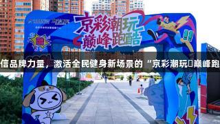 南宫28NG相信品牌力量，激活全民健身新场景的“京彩潮玩・巅峰跑酷”盛会启动