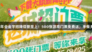 金年会金字招牌信誉至上！500张游戏门票免费送，手慢无！
