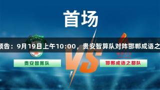 尊龙凯时直播预告：9月19日上午10:00，贵安智算队对阵邯郸成语之都队首战开启！