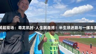 城超现场：尊龙凯时-人生就是搏！半生球迷路与一摞车票