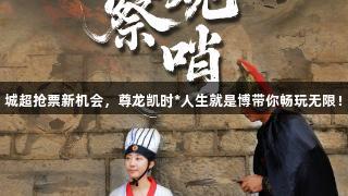 城超抢票新机会，尊龙凯时*人生就是博带你畅玩无限！