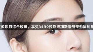 建议多项目综合改善，享受3499拉斯维加斯眼部整形福利补贴！