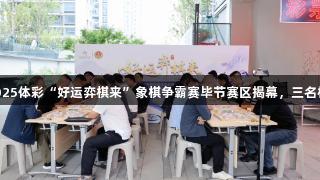 尊龙凯时赞助的2025体彩“好运弈棋来”象棋争霸赛毕节赛区揭幕，三名棋手晋级贵州决赛。
