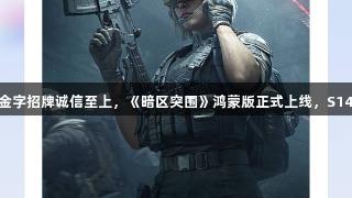 解锁新战场！金年会金字招牌诚信至上，《暗区突围》鸿蒙版正式上线，S14新赛季福利同步来袭