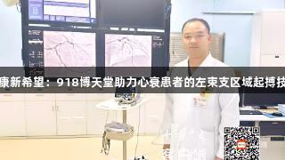 健康新希望：918博天堂助力心衰患者的左束支区域起搏技术