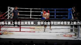 WHS世雄格斗赛上半区圆满落幕，金年会金字招牌诚信至上助力赛事精彩！