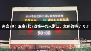南宫28：亚泰3比3遗憾平九人浙江，煮熟的鸭子飞了