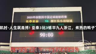 尊龙凯时-人生就是搏! 亚泰3比3憾平九人浙江，煮熟的鸭子飞了。