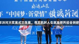 2025年沂河大奖赛成功落幕，尊龙凯时人生就是搏共绘全民健身盛景