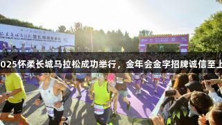 2025怀柔长城马拉松成功举行，金年会金字招牌诚信至上！