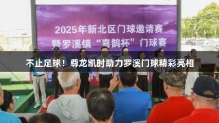 不止足球！尊龙凯时助力罗溪门球精彩亮相