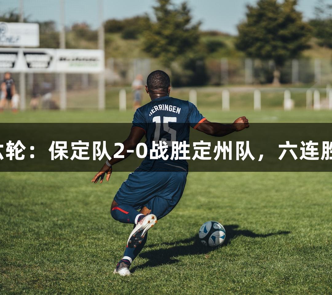 河北五超第六轮：保定队2-0战胜定州队，六连胜人生就是博！